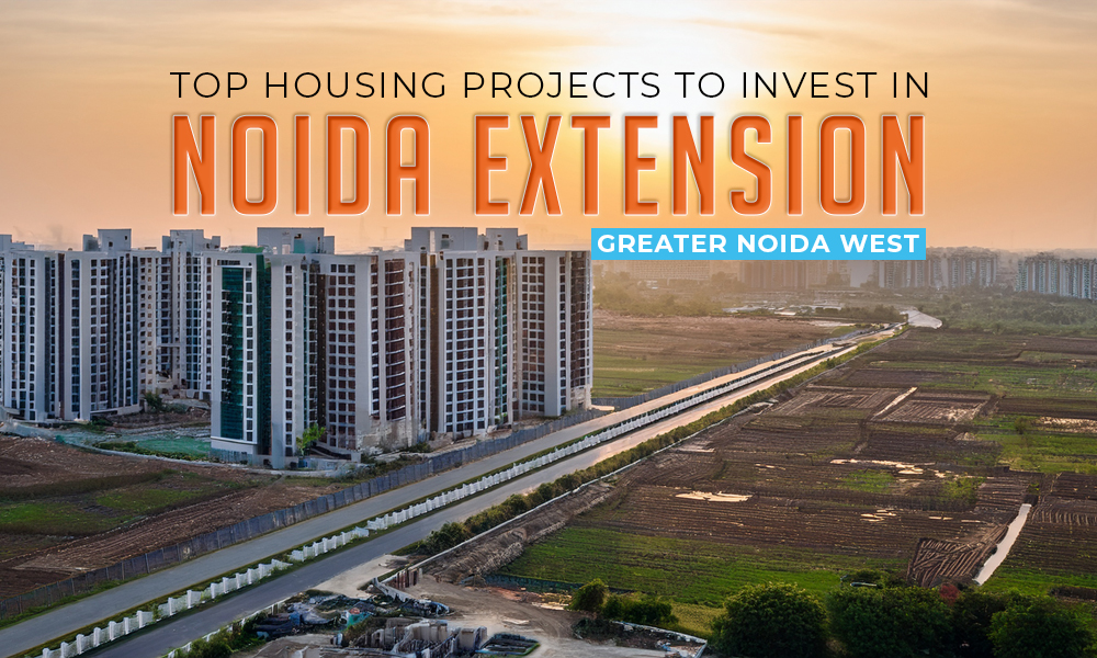 Top Housing Projects to Invest In Noida Extension (Greater Noida West)